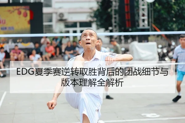 EDG夏季赛逆转取胜背后的团战细节与版本理解全解析